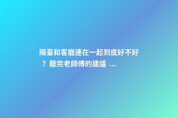 陽臺和客廳連在一起到底好不好？聽完老師傅的建議，不會瞎弄了